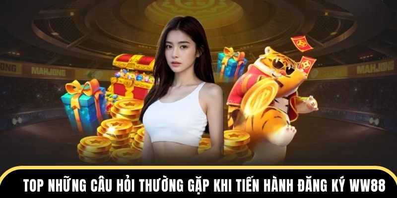 Top những câu hỏi thường gặp khi tiến hành đăng ký WW88